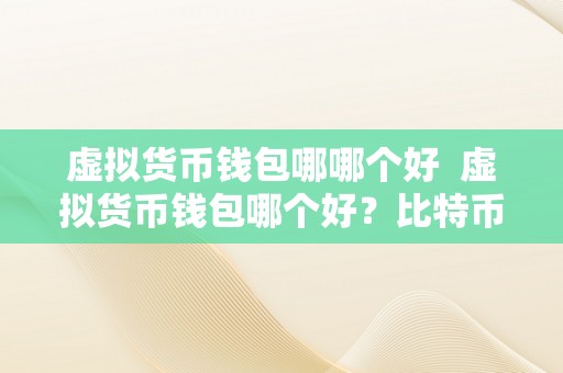 虚拟货币钱包哪哪个好  虚拟货币钱包哪个好？比特币、以太坊、莱特币等虚拟货币钱包保举