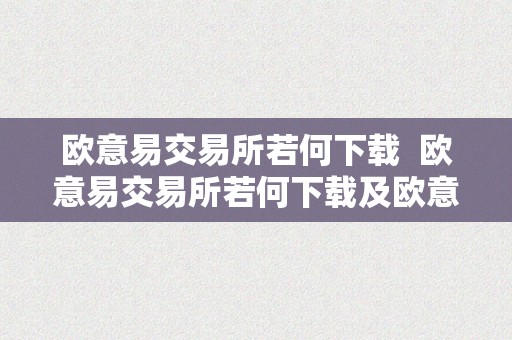 欧意易交易所若何下载  欧意易交易所若何下载及欧意易交易所若何下载软件