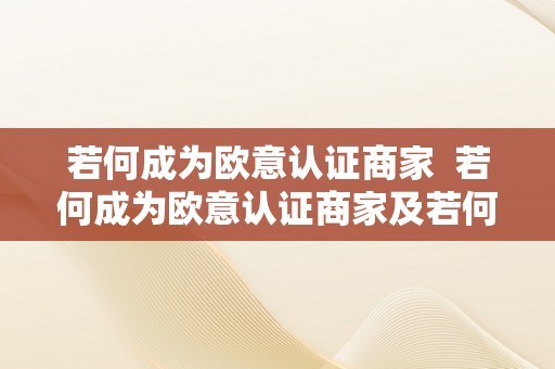 若何成为欧意认证商家  若何成为欧意认证商家及若何成为欧意认证商家员工