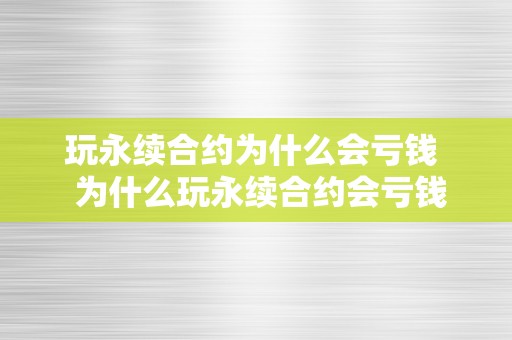 玩永续合约为什么会亏钱  为什么玩永续合约会亏钱？