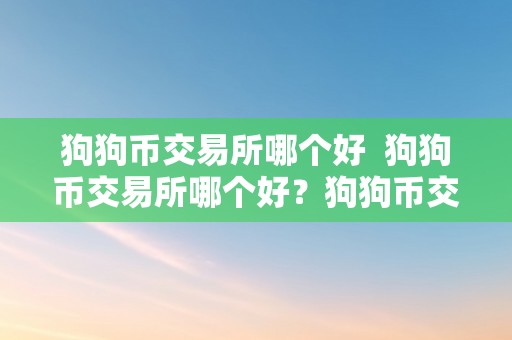 狗狗币交易所哪个好  狗狗币交易所哪个好？狗狗币交易，若何选择更佳的交易所？