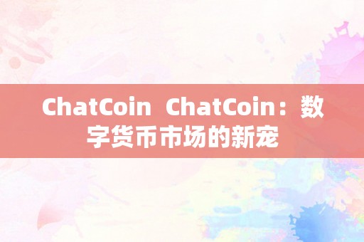 ChatCoin  ChatCoin：数字货币市场的新宠