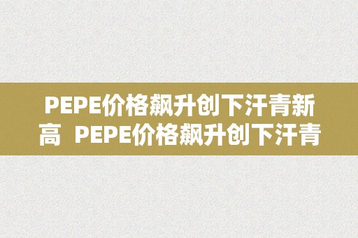 PEPE价格飙升创下汗青新高  PEPE价格飙升创下汗青新高