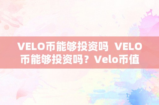 VELO币能够投资吗  VELO币能够投资吗？Velo币值得投资吗？