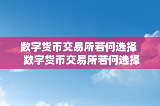 数字货币交易所若何选择  数字货币交易所若何选择及数字货币交易所若何选择银行