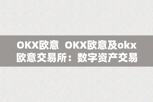 OKX欧意  OKX欧意及okx欧意交易所：数字资产交易的领军者