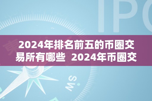 2024年排名前五的币圈交易所有哪些  2024年币圈交易所排名前五及币种减半情况详解