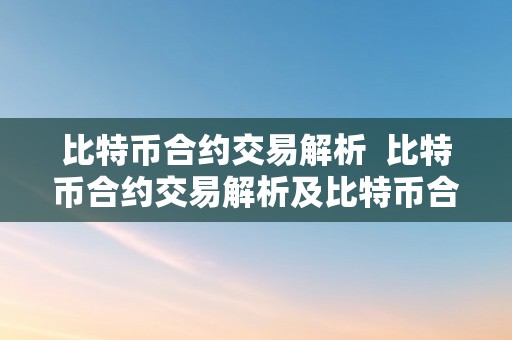 比特币合约交易解析  比特币合约交易解析及比特币合约交易解析网站 - 深度解读比特币合约交易的原理和技巧