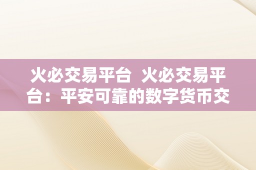 火必交易平台  火必交易平台：平安可靠的数字货币交易平台