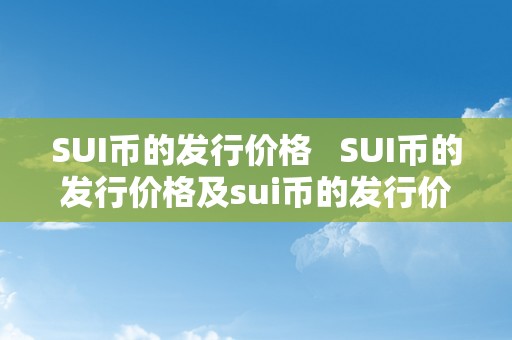 SUI币的发行价格   SUI币的发行价格及sui币的发行价格是几 