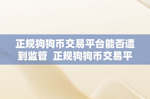 正规狗狗币交易平台能否遭到监管  正规狗狗币交易平台能否遭到监管