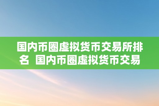 国内币圈虚拟货币交易所排名  国内币圈虚拟货币交易所排名