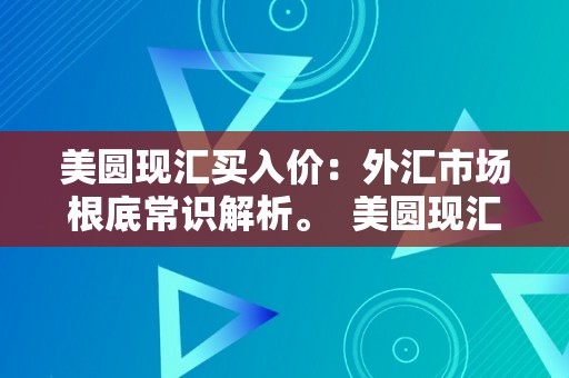 美圆现汇买入价：外汇市场根底常识解析。  美圆现汇买入价：外汇市场根底常识解析