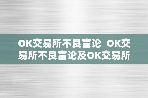 OK交易所不良言论  OK交易所不良言论及OK交易所被约谈