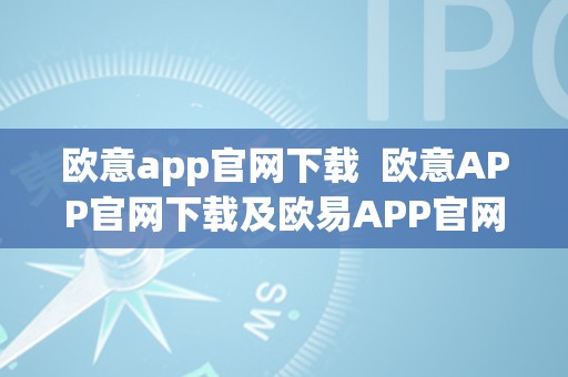 欧意app官网下载  欧意APP官网下载及欧易APP官网下载指南，轻松获取最新版本