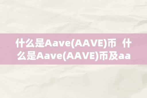 什么是Aave(AAVE)币  什么是Aave(AAVE)币及aave币是什么币