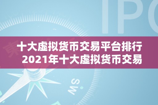 十大虚拟货币交易平台排行  2021年十大虚拟货币交易平台排行榜及评价