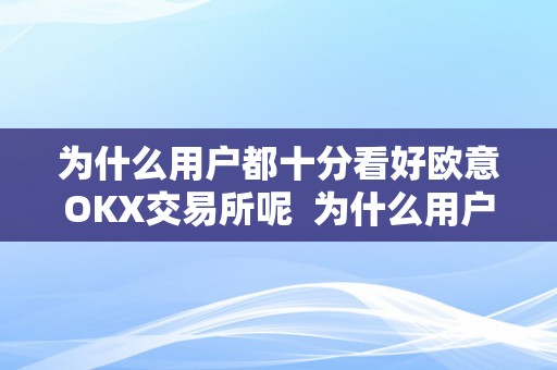 为什么用户都十分看好欧意OKX交易所呢  为什么用户都十分看好欧意OKX交易所呢