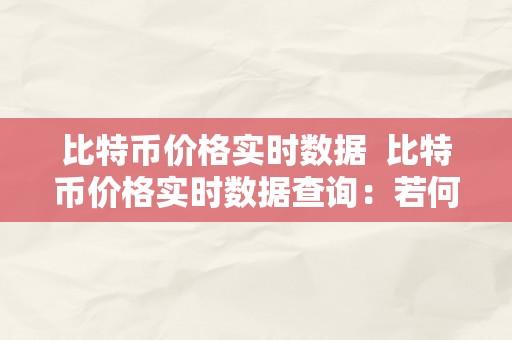 比特币价格实时数据  比特币价格实时数据查询：若何获取最新的比特币价格信息