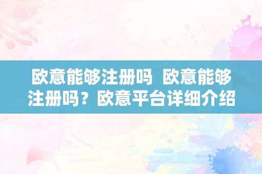 欧意能够注册吗  欧意能够注册吗？欧意平台详细介绍