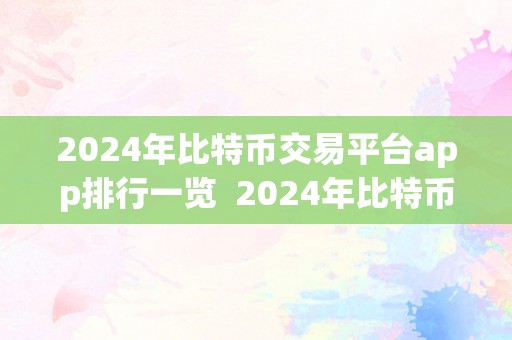 2024年比特币交易平台app排行一览  2024年比特币交易平台app排行一览