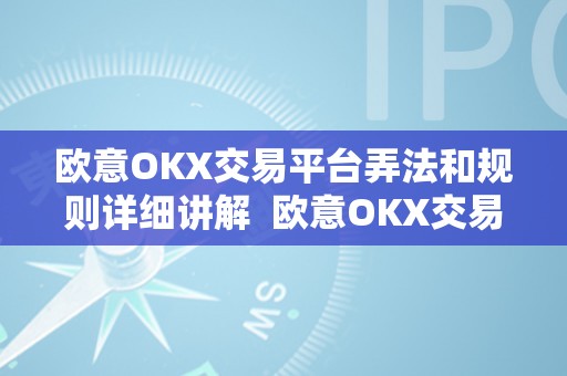 欧意OKX交易平台弄法和规则详细讲解  欧意OKX交易平台弄法和规则详细讲解