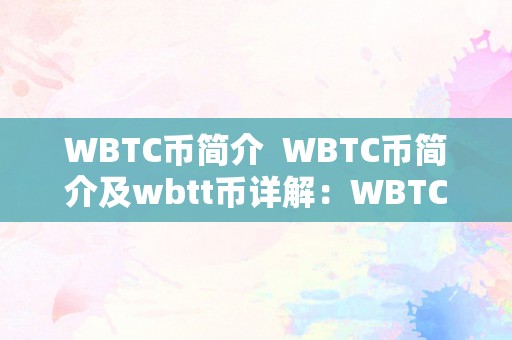 WBTC币简介  WBTC币简介及wbtt币详解：WBTC币是什么，WBTC币的开展过程，WBTC币和wbtt币的关系