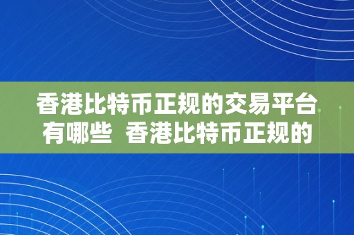 香港比特币正规的交易平台有哪些  香港比特币正规的交易平台有哪些