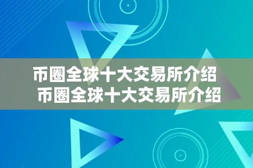 币圈全球十大交易所介绍  币圈全球十大交易所介绍及币圈全球十大交易所排名