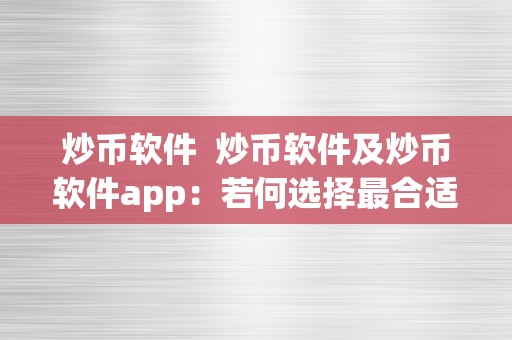 炒币软件  炒币软件及炒币软件app：若何选择最合适本身的数字货币交易东西