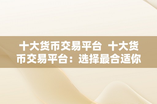 十大货币交易平台  十大货币交易平台：选择最合适你的平台停止交易