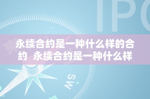 永续合约是一种什么样的合约  永续合约是一种什么样的合约及永续合约是一种什么样的合约呢