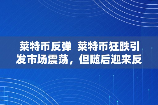 莱特币反弹  莱特币狂跌引发市场震荡，但随后迎来反弹