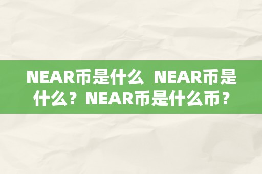 NEAR币是什么  NEAR币是什么？NEAR币是什么币？详细解读NEAR币的含义和特点