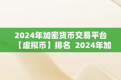 2024年加密货币交易平台【虚拟币】排名  2024年加密货币交易平台虚拟币排名及趋向阐发