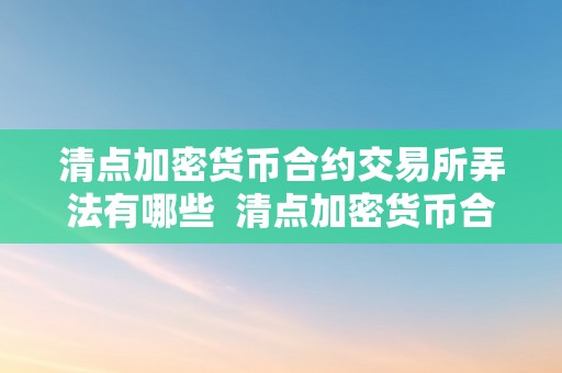 清点加密货币合约交易所弄法有哪些  清点加密货币合约交易所弄法有哪些