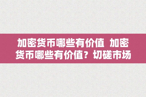 加密货币哪些有价值  加密货币哪些有价值？切磋市场上具备潜力的加密货币