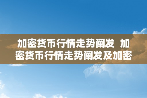 加密货币行情走势阐发  加密货币行情走势阐发及加密货币行情走势阐发最新