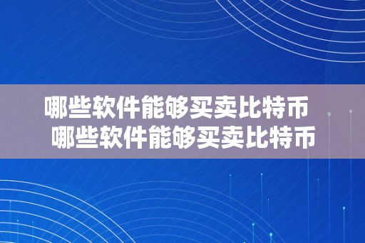 哪些软件能够买卖比特币  哪些软件能够买卖比特币