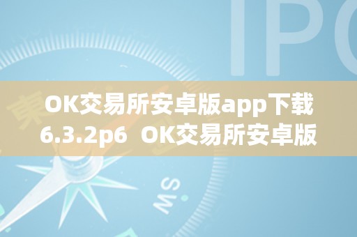 OK交易所安卓版app下载6.3.2p6  OK交易所安卓版app下载6.3.2p6及ok交易所app官网下载