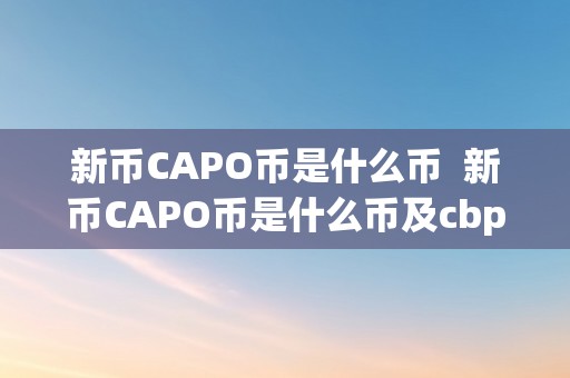 新币CAPO币是什么币  新币CAPO币是什么币及cbp新币