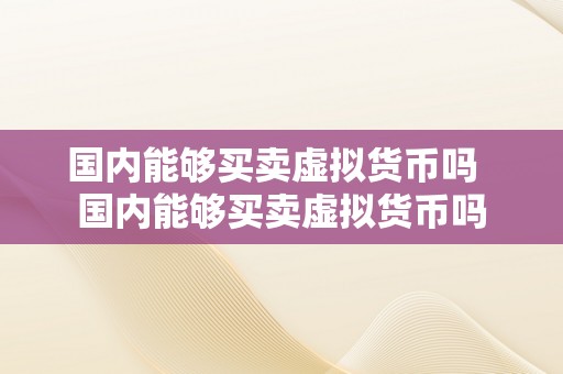 国内能够买卖虚拟货币吗  国内能够买卖虚拟货币吗