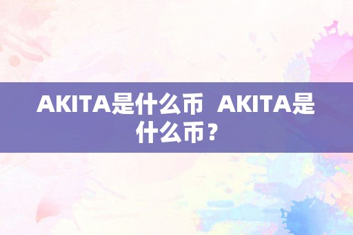 AKITA是什么币  AKITA是什么币？