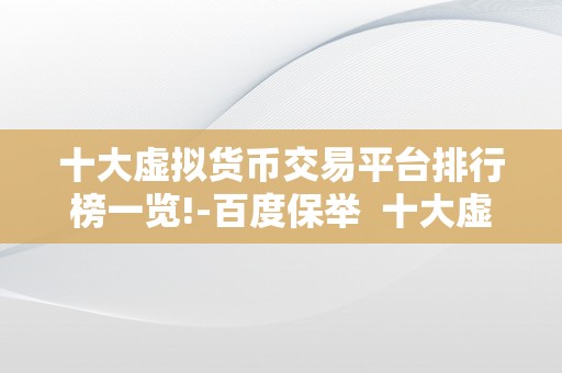 十大虚拟货币交易平台排行榜一览!-百度保举  十大虚拟货币交易平台排行榜一览!