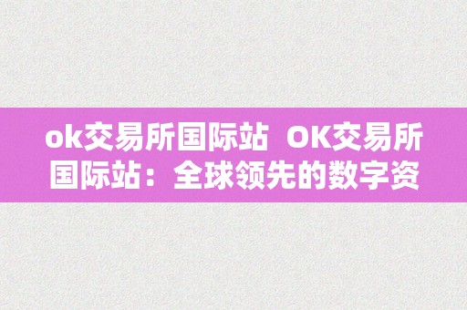 ok交易所国际站  OK交易所国际站：全球领先的数字资产交易平台