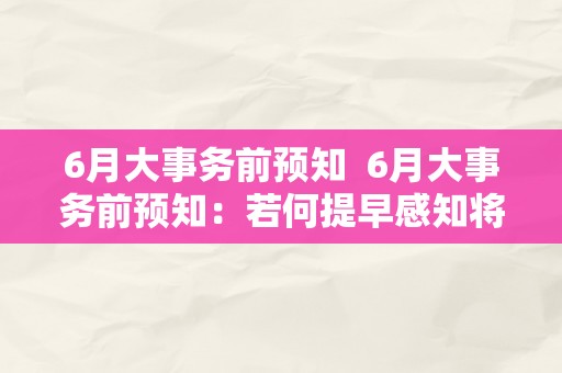 6月大事务前预知  6月大事务前预知：若何提早感知将来的严重事务