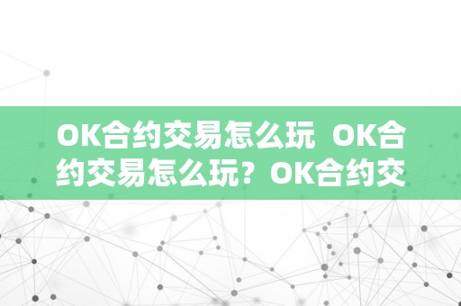 OK合约交易怎么玩  OK合约交易怎么玩？OK合约交易怎么操做视频教程