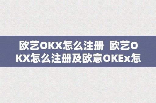 欧艺OKX怎么注册  欧艺OKX怎么注册及欧意OKEx怎么充值？教你详细步调