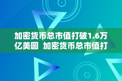 加密货币总市值打破1.6万亿美圆  加密货币总市值打破1.6万亿美圆：数字货币市场迎来汗青性时刻