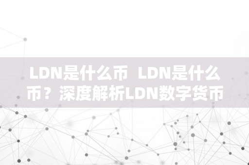 LDN是什么币  LDN是什么币？深度解析LDN数字货币的布景、特点和应用